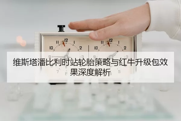 维斯塔潘比利时站轮胎策略与红牛升级包效果深度解析