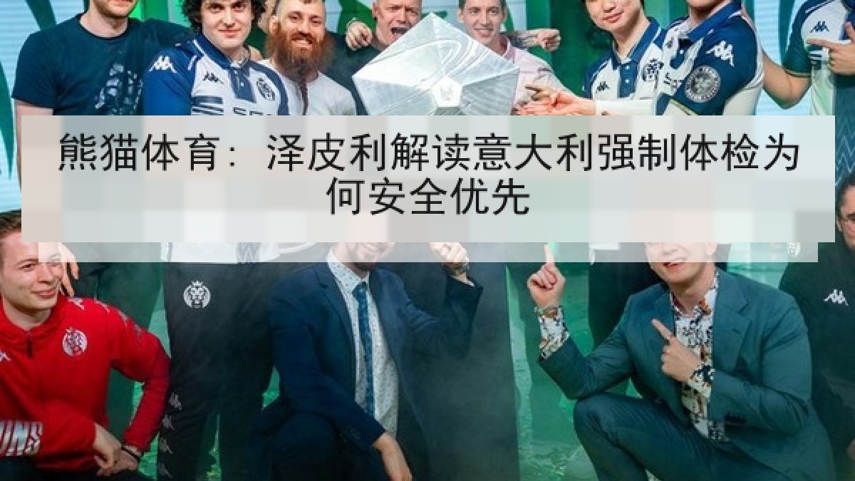 熊猫体育: 泽皮利解读意大利强制体检为何安全优先
