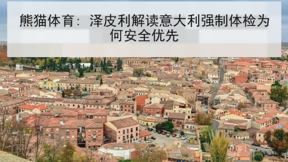 熊猫体育: 泽皮利解读意大利强制体检为何安全优先