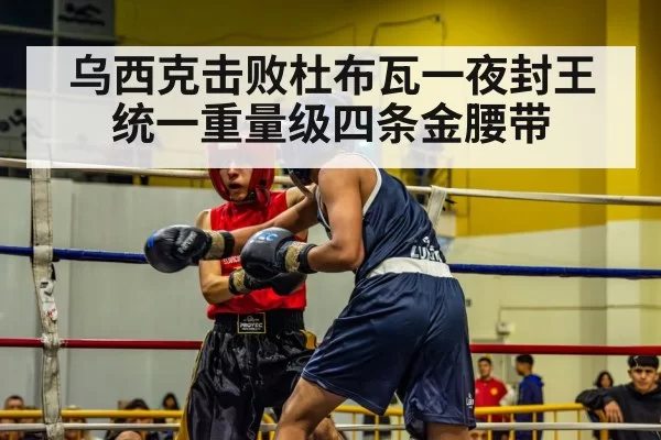 乌西克击败杜布瓦一夜封王统一重量级四条金腰带