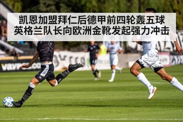 凯恩加盟拜仁后德甲前四轮轰五球 英格兰队长向欧洲金靴发起强力冲击